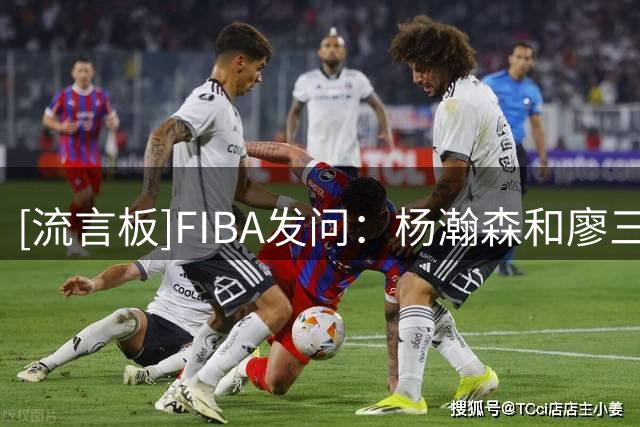 [流言板]FIBA发问：杨瀚森&廖三宁这对挡拆搭档能否撑起今天中国男篮的火力